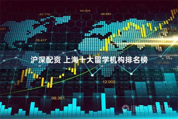 沪深配资 上海十大留学机构排名榜