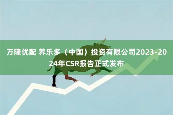 万隆优配 养乐多（中国）投资有限公司2023-2024年CSR报告正式发布