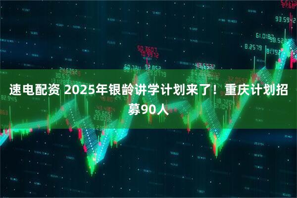 速电配资 2025年银龄讲学计划来了！重庆计划招募90人