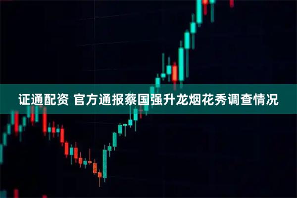 证通配资 官方通报蔡国强升龙烟花秀调查情况