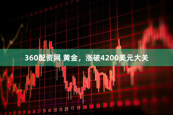 360配资网 黄金，涨破4200美元大关