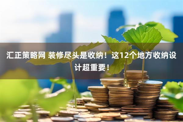 汇正策略网 装修尽头是收纳！这12个地方收纳设计超重要！