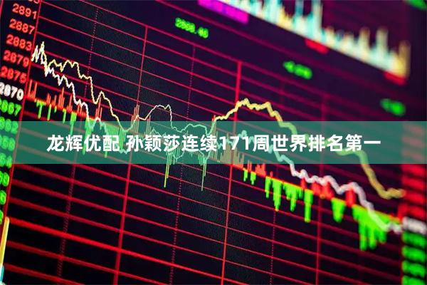 龙辉优配 孙颖莎连续171周世界排名第一