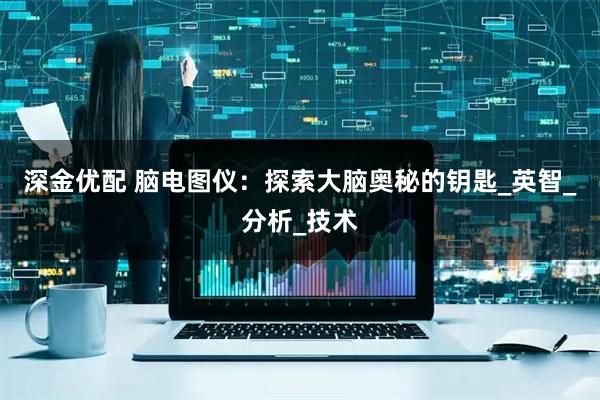 深金优配 脑电图仪：探索大脑奥秘的钥匙_英智_分析_技术