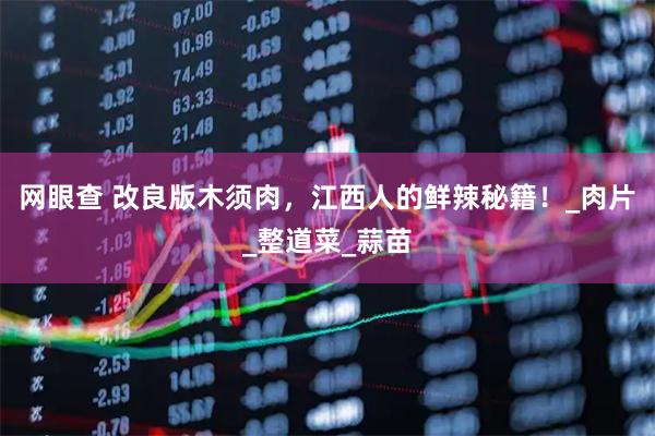 网眼查 改良版木须肉，江西人的鲜辣秘籍！_肉片_整道菜_蒜苗