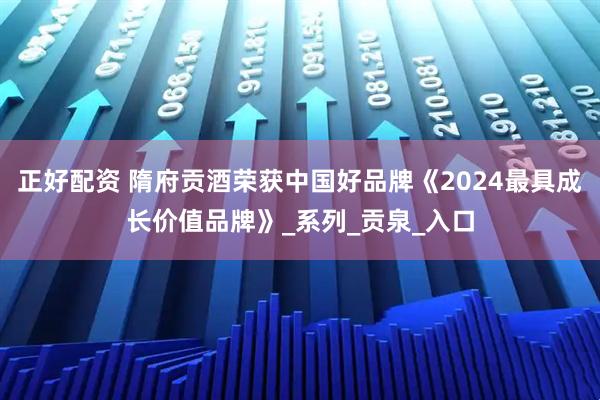 正好配资 隋府贡酒荣获中国好品牌《2024最具成长价值品牌》_系列_贡泉_入口