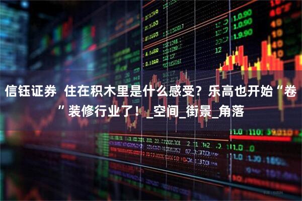 信钰证券  住在积木里是什么感受？乐高也开始“卷”装修行业了！_空间_街景_角落