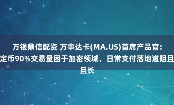 万银鼎信配资 万事达卡(MA.US)首席产品官：稳定币90%交易量困于加密领域，日常支付落地道阻且长