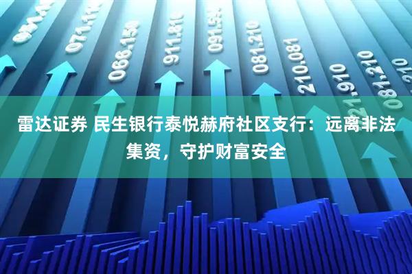 雷达证券 民生银行泰悦赫府社区支行：远离非法集资，守护财富安全