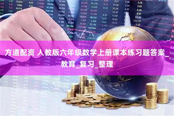 方道配资 人教版六年级数学上册课本练习题答案_教育_复习_整理