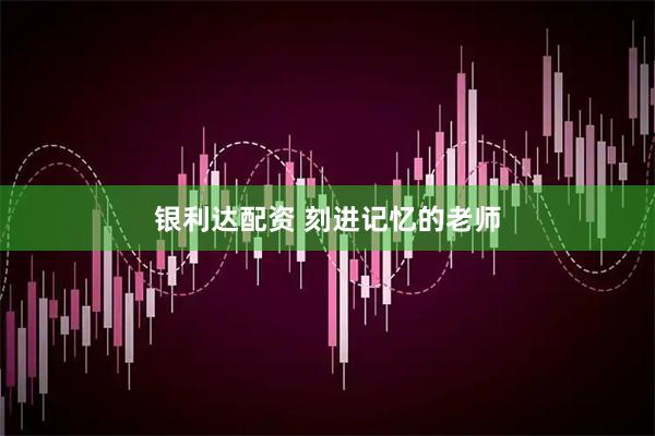 银利达配资 刻进记忆的老师