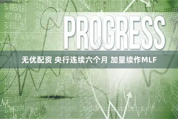 无优配资 央行连续六个月 加量续作MLF