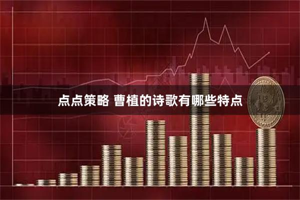点点策略 曹植的诗歌有哪些特点