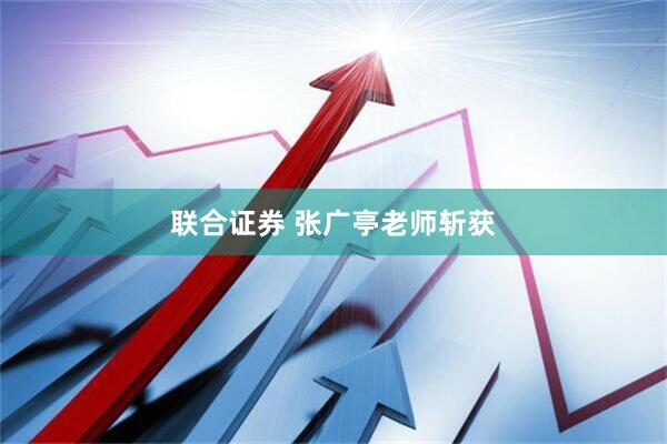 联合证券 张广亭老师斩获