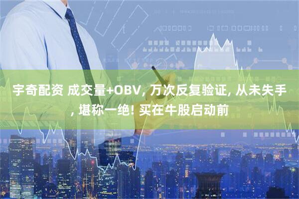 宇奇配资 成交量+OBV, 万次反复验证, 从未失手, 堪称一绝! 买在牛股启动前