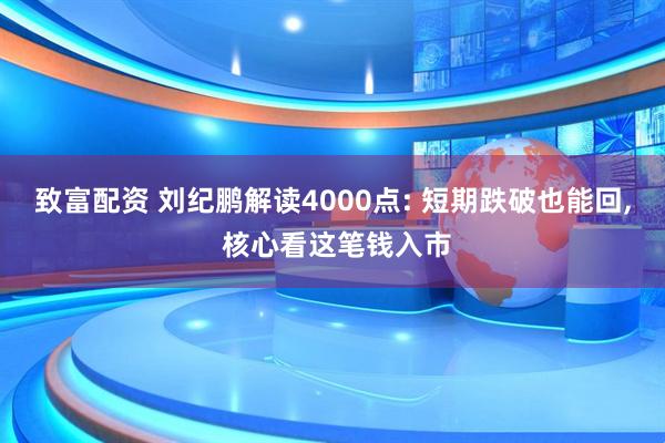 致富配资 刘纪鹏解读4000点: 短期跌破也能回, 核心看这笔钱入市